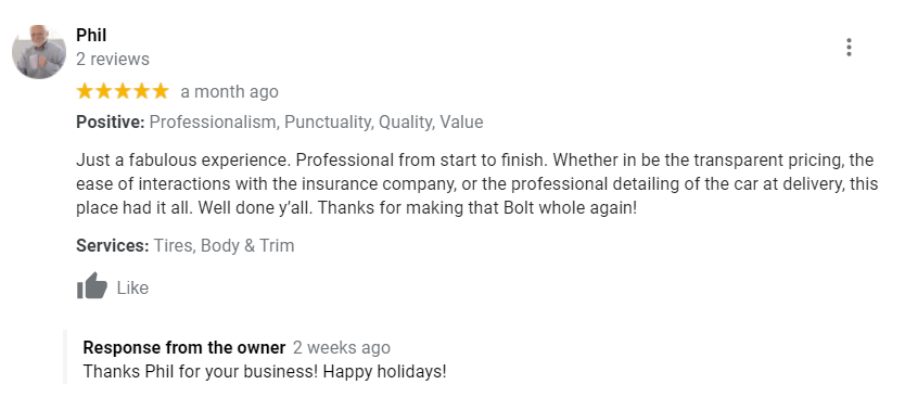 5/5 Star Rated - Just a fabulous experience. Professional from start to finish. Whether in be the transparent pricing, the ease of interactions with the insurance company, or the professional detailing of the car at delivery, this place had it all. Well done y’all. Thanks for making that Bolt whole again!
